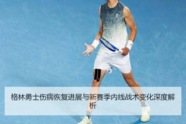 格林勇士伤病恢复进展与新赛季内线战术变化深度解析